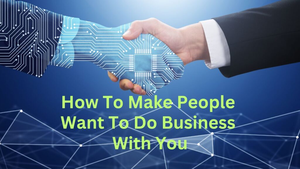 How to Make People Want to Do Business With You