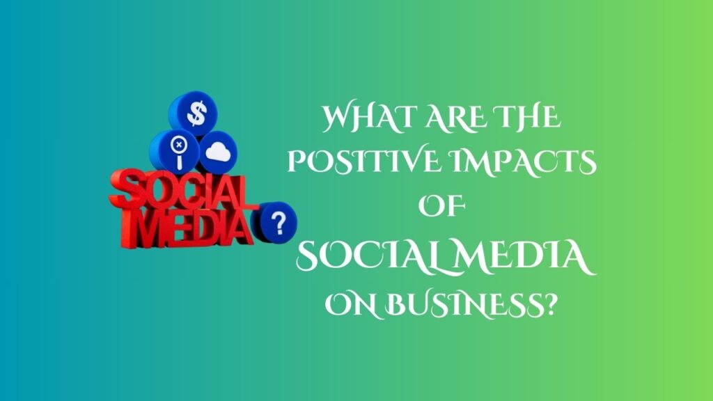 What Are the Positive Impacts of Social Media on Business?