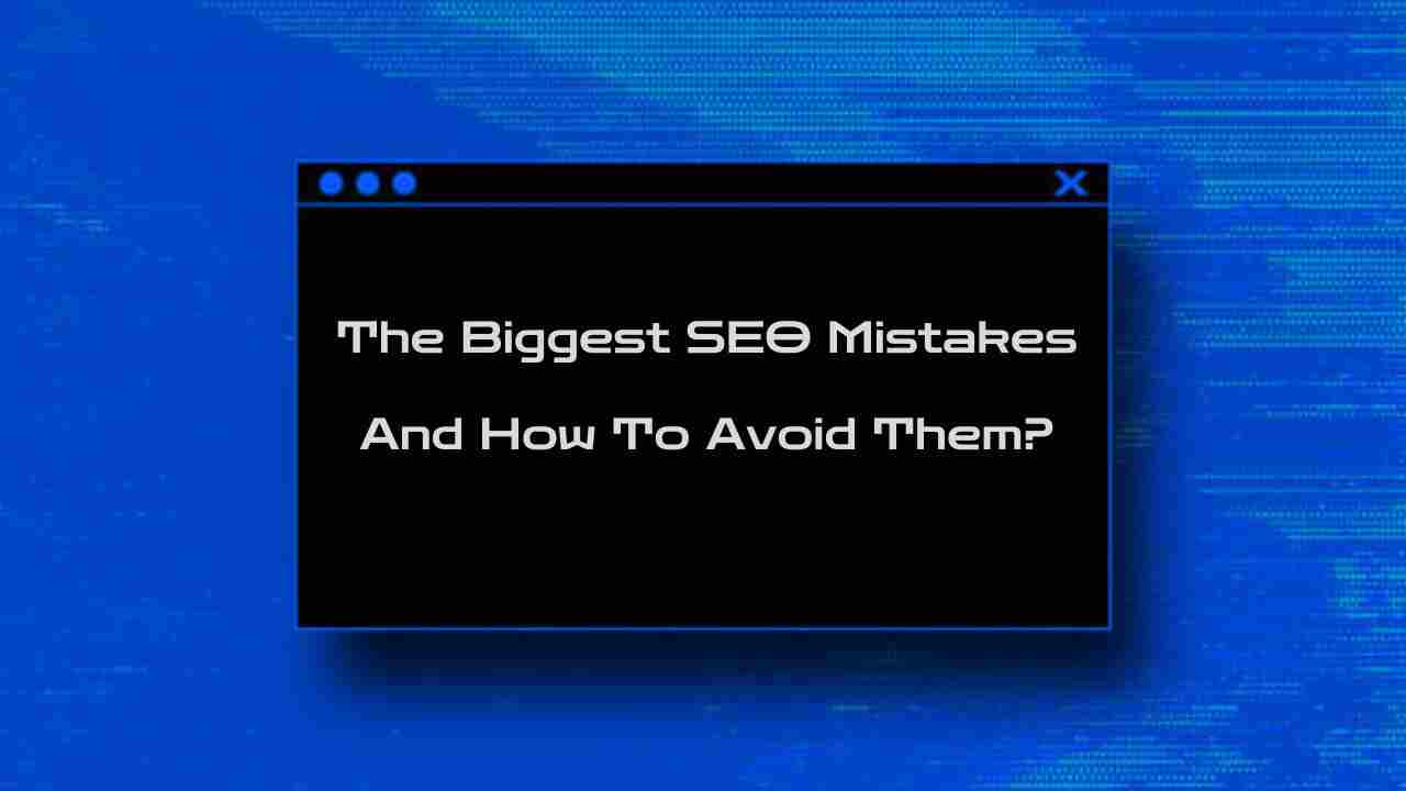 The Biggest SEO Mistakes And How To Avoid Them?