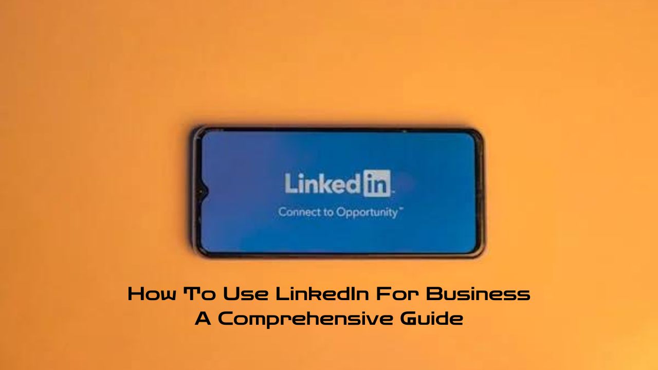 How To Use LinkedIn For Business