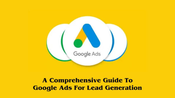 A Comprehensive Guide to Google Ads for Lead Generation